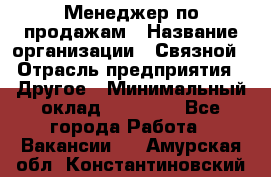 Менеджер по продажам › Название организации ­ Связной › Отрасль предприятия ­ Другое › Минимальный оклад ­ 24 000 - Все города Работа » Вакансии   . Амурская обл.,Константиновский р-н